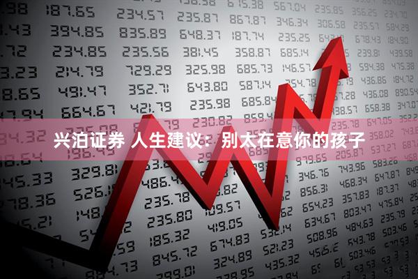兴泊证券 人生建议：别太在意你的孩子
