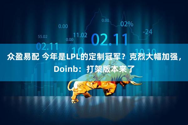 众盈易配 今年是LPL的定制冠军？克烈大幅加强，Doinb：打架版本来了