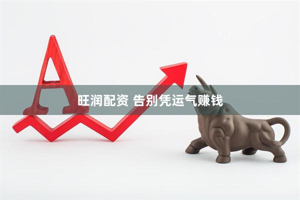旺润配资 告别凭运气赚钱