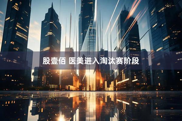 股壹佰 医美进入淘汰赛阶段