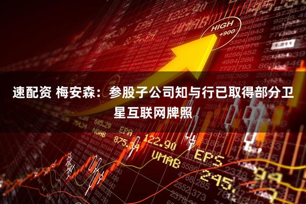 速配资 梅安森：参股子公司知与行已取得部分卫星互联网牌照