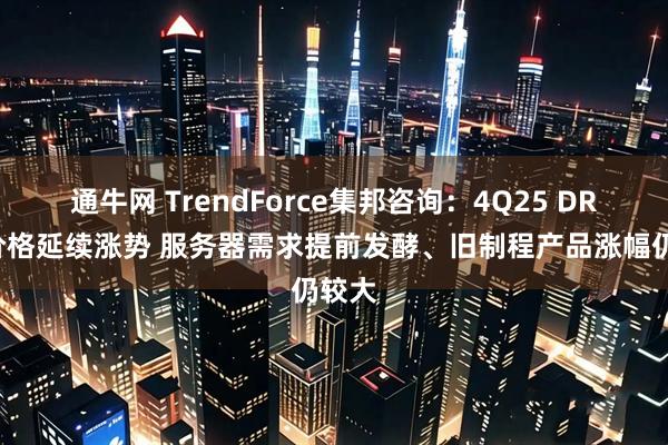通牛网 TrendForce集邦咨询：4Q25 DRAM价格延续涨势 服务器需求提前发酵、旧制程产品涨幅仍较大
