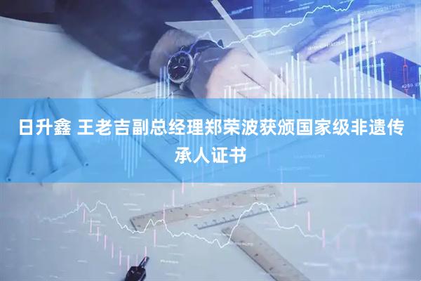 日升鑫 王老吉副总经理郑荣波获颁国家级非遗传承人证书