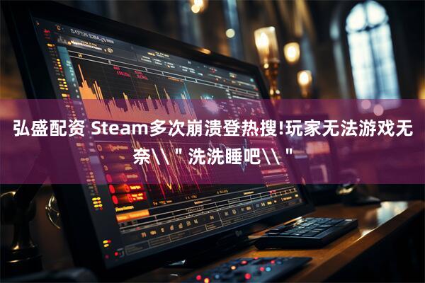 弘盛配资 Steam多次崩溃登热搜!玩家无法游戏无奈\"洗洗睡吧\"