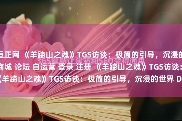 恒正网 《羊蹄山之魂》TGS访谈：极简的引导，沉浸的世界\＂/> 主站 商城 论坛 自运营 登录 注册 《羊蹄山之魂》TGS访谈：极简的引导，沉浸的世界 D.哈卡...