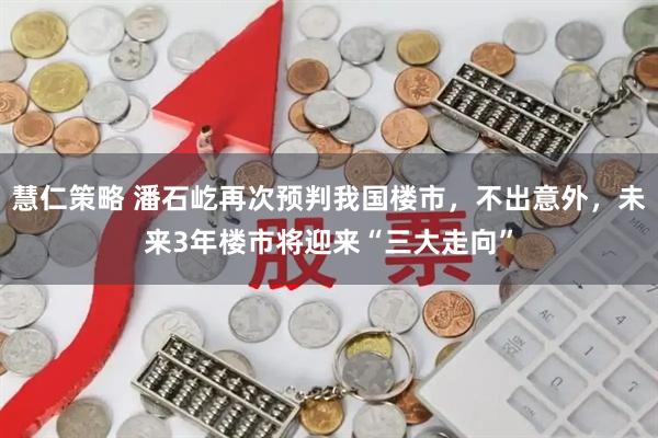 慧仁策略 潘石屹再次预判我国楼市，不出意外，未来3年楼市将迎来“三大走向”