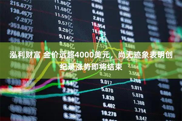 泓利财富 金价远超4000美元,尚无迹象表明创纪录涨势即将结束