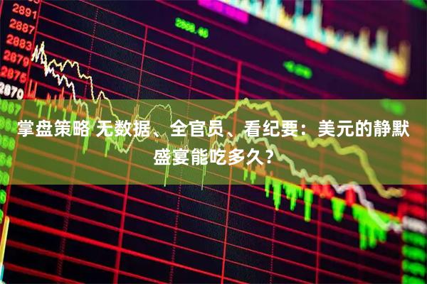 掌盘策略 无数据、全官员、看纪要：美元的静默盛宴能吃多久？