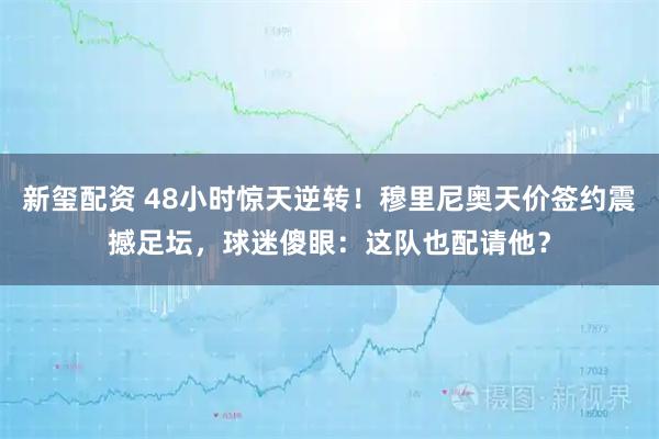 新玺配资 48小时惊天逆转！穆里尼奥天价签约震撼足坛，球迷傻眼：这队也配请他？