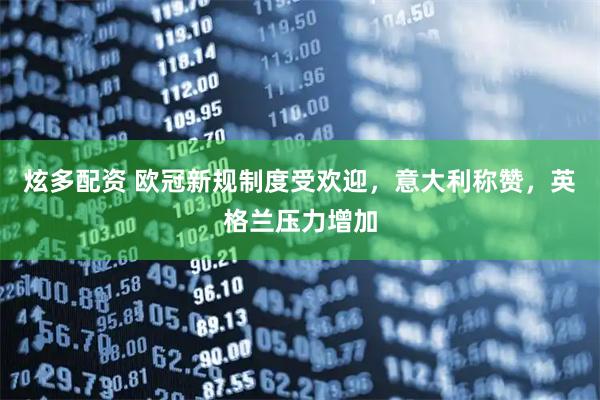 炫多配资 欧冠新规制度受欢迎，意大利称赞，英格兰压力增加
