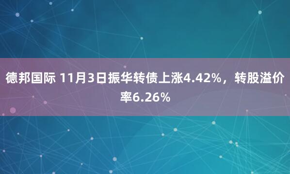 德邦国际 11月3日振华转债上涨4.42%，转股溢价率6.26%