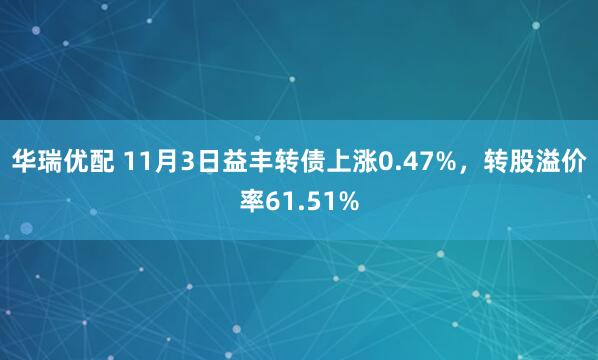 华瑞优配 11月3日益丰转债上涨0.47%，转股溢价率61.51%