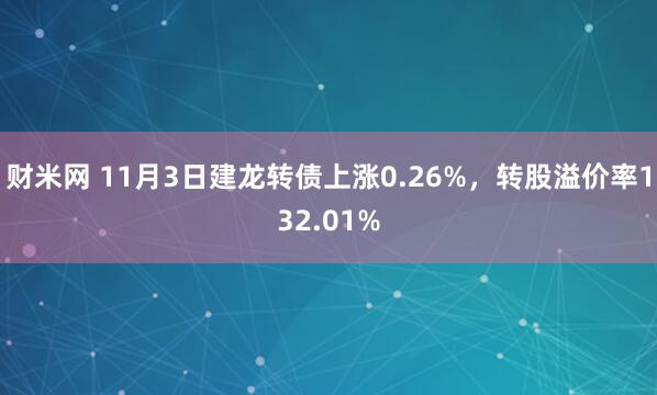 财米网 11月3日建龙转债上涨0.26%，转股溢价率132.01%