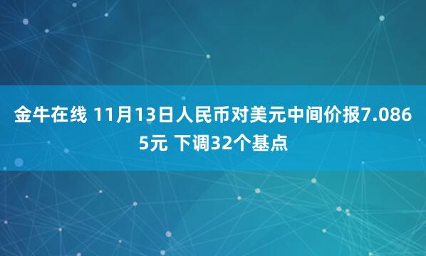 金牛在线 11月13日人民币对美元中间价报7.0865元 下调32个基点
