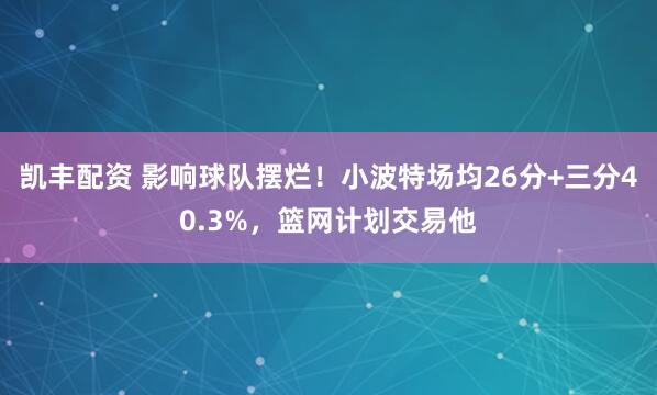 凯丰配资 影响球队摆烂！小波特场均26分+三分40.3%，篮网计划交易他