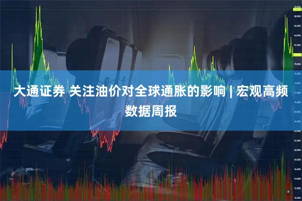 大通证券 关注油价对全球通胀的影响 | 宏观高频数据周报
