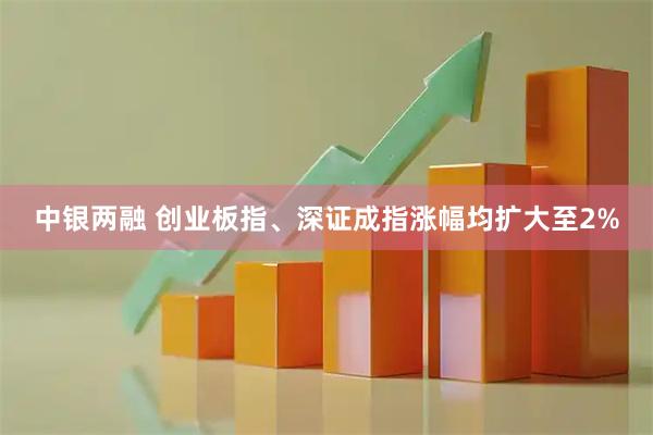 中银两融 创业板指、深证成指涨幅均扩大至2%
