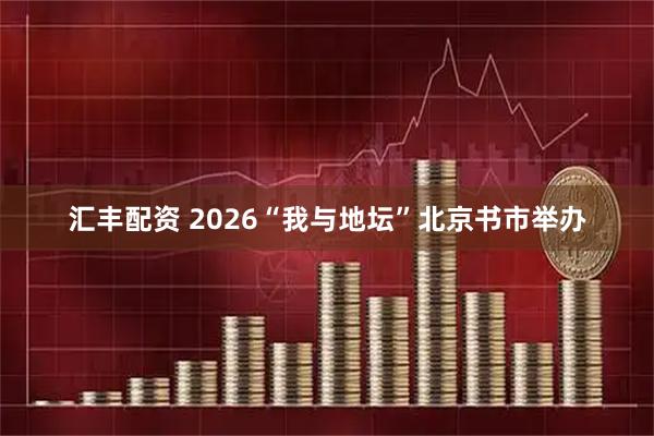 汇丰配资 2026“我与地坛”北京书市举办
